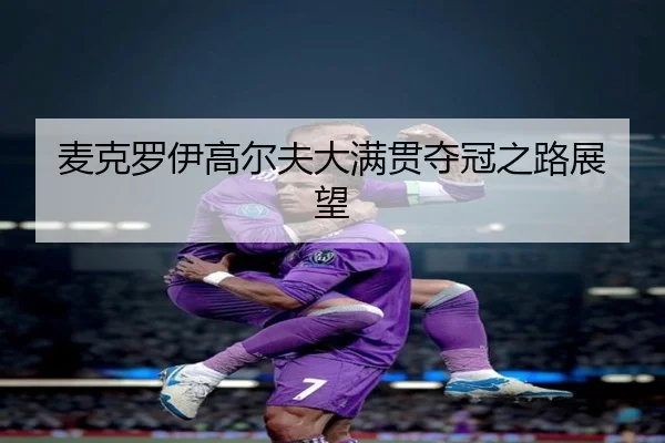 麦克罗伊高尔夫大满贯夺冠之路展望（crownyule）